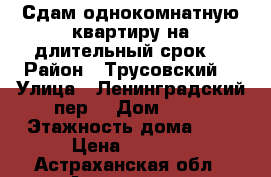 Сдам однокомнатную квартиру на длительный срок  › Район ­ Трусовский  › Улица ­ Ленинградский пер  › Дом ­ 68 › Этажность дома ­ 5 › Цена ­ 9 000 - Астраханская обл., Астрахань г. Недвижимость » Квартиры аренда   